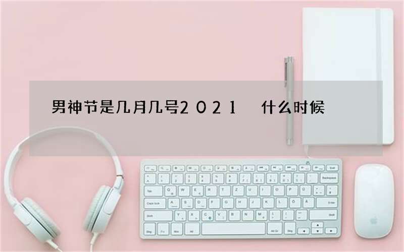 男神节是几月几号2021 什么时候